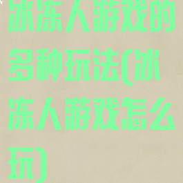 冰冻人游戏的多种玩法(冰冻人游戏怎么玩)