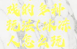 冰冻人游戏的多种玩法(冰冻人怎么玩儿)