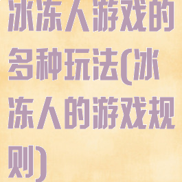 冰冻人游戏的多种玩法(冰冻人的游戏规则)
