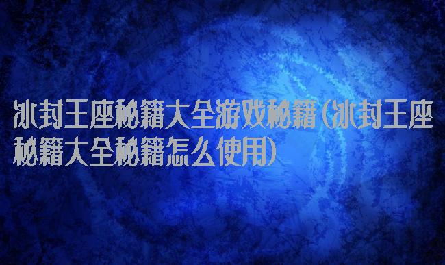 冰封王座秘籍大全游戏秘籍(冰封王座秘籍大全秘籍怎么使用)