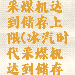冰汽时代采煤机达到储存上限(冰汽时代采煤机达到储存上限)