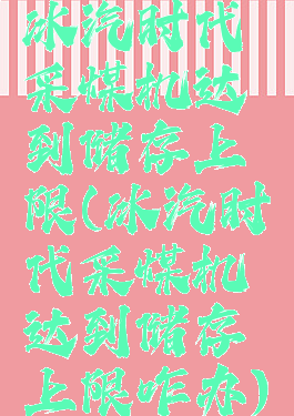 冰汽时代采煤机达到储存上限(冰汽时代采煤机达到储存上限咋办)