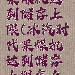 冰汽时代采煤机达到储存上限(冰汽时代采煤机达到储存上限怎么派遣人)