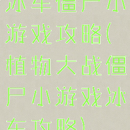冰车僵尸小游戏攻略(植物大战僵尸小游戏冰车攻略)