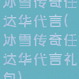 冰雪传奇任达华代言(冰雪传奇任达华代言礼包)