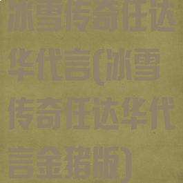 冰雪传奇任达华代言(冰雪传奇任达华代言金猪版)