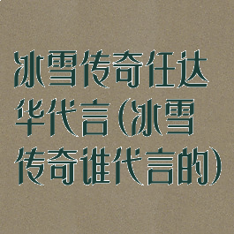 冰雪传奇任达华代言(冰雪传奇谁代言的)