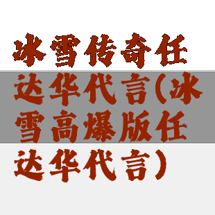 冰雪传奇任达华代言(冰雪高爆版任达华代言)