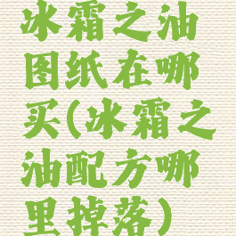冰霜之油图纸在哪买(冰霜之油配方哪里掉落)