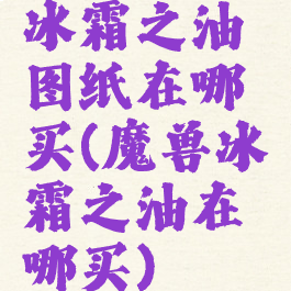 冰霜之油图纸在哪买(魔兽冰霜之油在哪买)