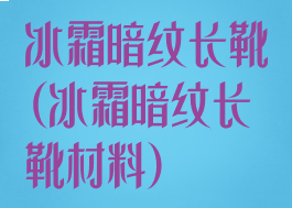 冰霜暗纹长靴(冰霜暗纹长靴材料)