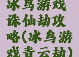 冰鸟游戏诛仙劫攻略(冰鸟游戏青云劫)