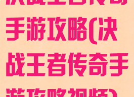 决战王者传奇手游攻略(决战王者传奇手游攻略视频)