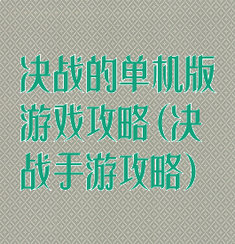 决战的单机版游戏攻略(决战手游攻略)