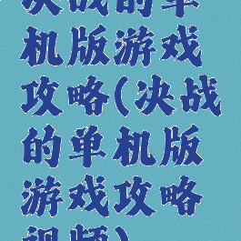 决战的单机版游戏攻略(决战的单机版游戏攻略视频)