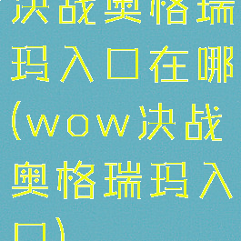 决战奥格瑞玛入口在哪(wow决战奥格瑞玛入口)