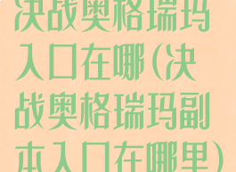 决战奥格瑞玛入口在哪(决战奥格瑞玛副本入口在哪里)