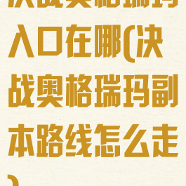 决战奥格瑞玛入口在哪(决战奥格瑞玛副本路线怎么走)