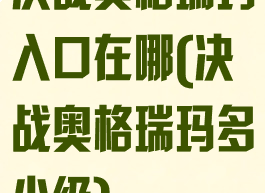 决战奥格瑞玛入口在哪(决战奥格瑞玛多少级)