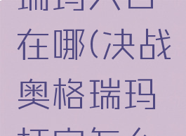 决战奥格瑞玛入口在哪(决战奥格瑞玛打完怎么出去)