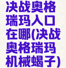 决战奥格瑞玛入口在哪(决战奥格瑞玛机械蝎子)