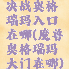 决战奥格瑞玛入口在哪(魔兽奥格瑞玛大门在哪)