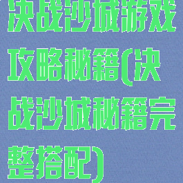 决战沙城游戏攻略秘籍(决战沙城秘籍完整搭配)