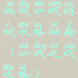 决战沙城游戏攻略秘籍(沙城之战攻略)