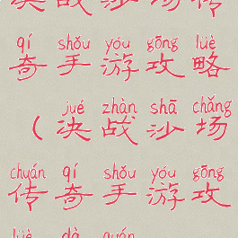 决战沙场传奇手游攻略(决战沙场传奇手游攻略大全)