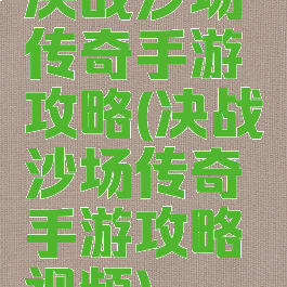决战沙场传奇手游攻略(决战沙场传奇手游攻略视频)
