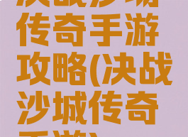 决战沙场传奇手游攻略(决战沙城传奇手游)