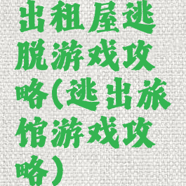 出租屋逃脱游戏攻略(逃出旅馆游戏攻略)