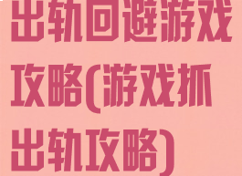 出轨回避游戏攻略(游戏抓出轨攻略)