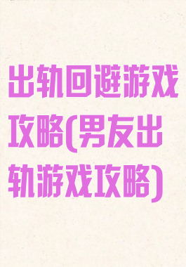 出轨回避游戏攻略(男友出轨游戏攻略)