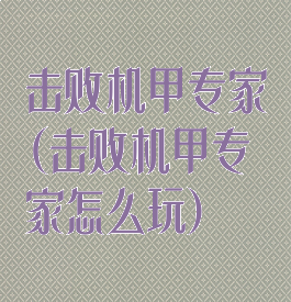 击败机甲专家(击败机甲专家怎么玩)