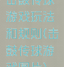 击鼓传球游戏玩法和规则(击鼓传球游戏图片)