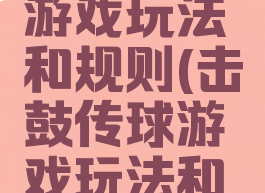 击鼓传球游戏玩法和规则(击鼓传球游戏玩法和规则视频)