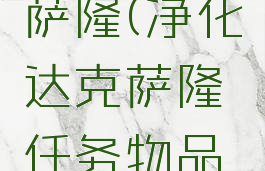 净化达克萨隆(净化达克萨隆任务物品没有了)