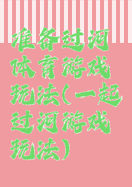 准备过河体育游戏玩法(一起过河游戏玩法)