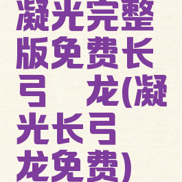 凝光完整版免费长弓燧龙(凝光长弓燧龙免费)