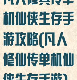 凡人修真传单机仙侠生存手游攻略(凡人修仙传单机仙侠生存手游)