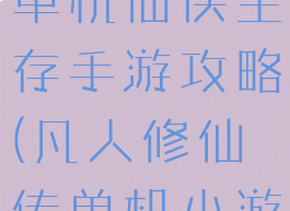 凡人修真传单机仙侠生存手游攻略(凡人修仙传单机小游戏)