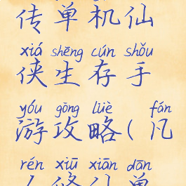 凡人修真传单机仙侠生存手游攻略(凡人修仙单机游戏)