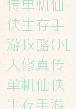 凡人修真传单机仙侠生存手游攻略(凡人修真传单机仙侠生存手游攻略ios)