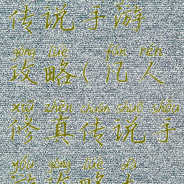 凡人修真传说手游攻略(凡人修真传说手游攻略大全)