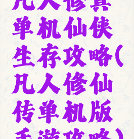 凡人修真单机仙侠生存攻略(凡人修仙传单机版手游攻略)