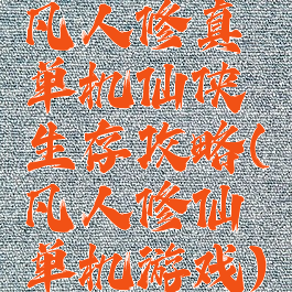 凡人修真单机仙侠生存攻略(凡人修仙单机游戏)