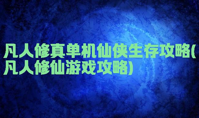 凡人修真单机仙侠生存攻略(凡人修仙游戏攻略)