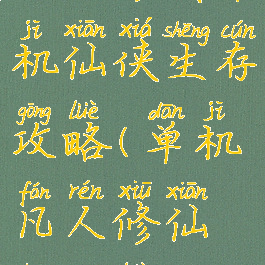 凡人修真单机仙侠生存攻略(单机凡人修仙传攻略)