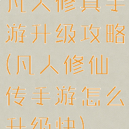 凡人修真手游升级攻略(凡人修仙传手游怎么升级快)